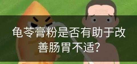 龟苓膏粉是否有助于改善肠胃不适？